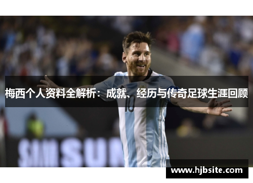 梅西个人资料全解析：成就、经历与传奇足球生涯回顾