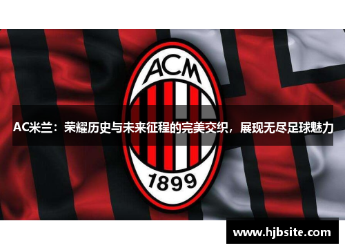 AC米兰：荣耀历史与未来征程的完美交织，展现无尽足球魅力