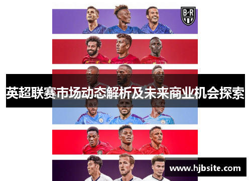 英超联赛市场动态解析及未来商业机会探索