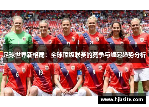 足球世界新格局:全球顶级联赛的竞争与崛起趋势分析 足球世界新格局:全球顶级联赛的竞争与崛起趋势分析