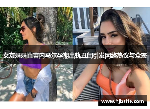 女友妹妹直言内马尔孕期出轨丑闻引发网络热议与众怒