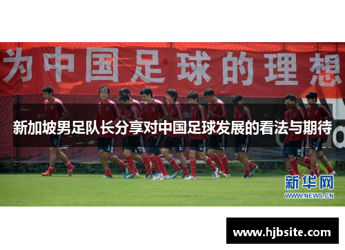 新加坡男足队长分享对中国足球发展的看法与期待