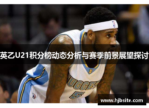 英乙U21积分榜动态分析与赛季前景展望探讨