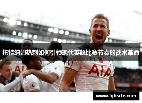 托特纳姆热刺如何引领现代英超比赛节奏的战术革命