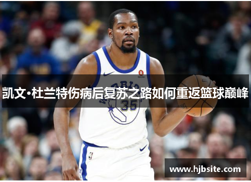 凯文·杜兰特伤病后复苏之路如何重返篮球巅峰