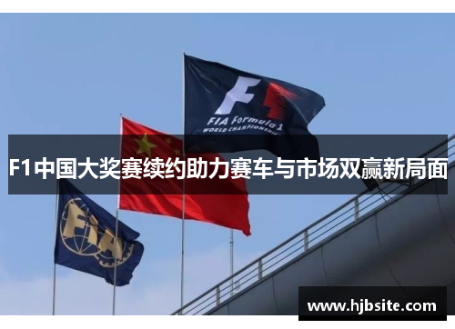 F1中国大奖赛续约助力赛车与市场双赢新局面