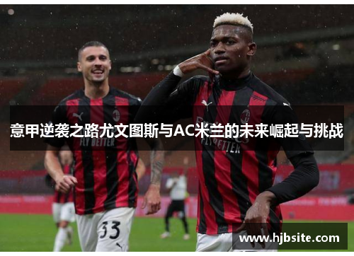 意甲逆袭之路尤文图斯与AC米兰的未来崛起与挑战
