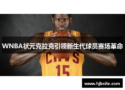 WNBA状元克拉克引领新生代球员赛场革命