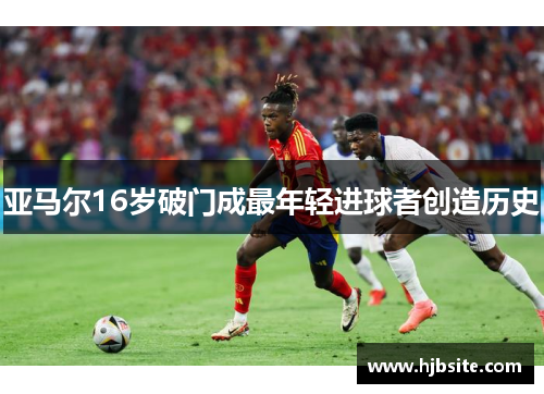 亚马尔16岁破门成最年轻进球者创造历史