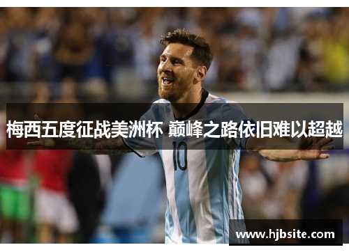梅西五度征战美洲杯 巅峰之路依旧难以超越