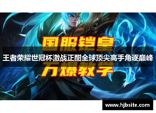 王者荣耀世冠杯激战正酣全球顶尖高手角逐巅峰