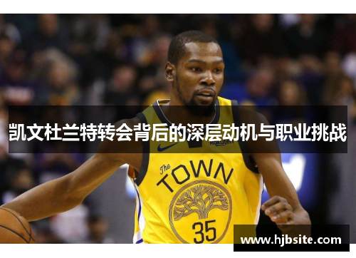 凯文杜兰特转会背后的深层动机与职业挑战 凯文杜兰特转会背后的深层动机与职业挑战