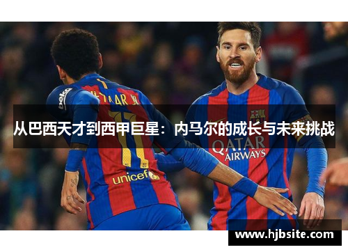 从巴西天才到西甲巨星：内马尔的成长与未来挑战