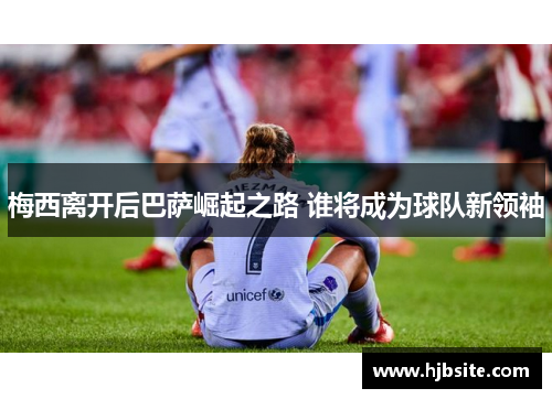 梅西离开后巴萨崛起之路 谁将成为球队新领袖