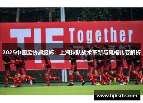 2025中国足协超级杯：上海球队战术革新与风格转变解析