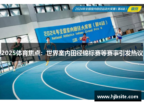 2025体育焦点：世界室内田径锦标赛等赛事引发热议