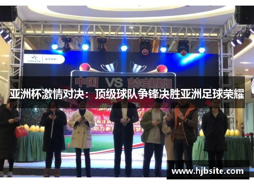 亚洲杯激情对决：顶级球队争锋决胜亚洲足球荣耀