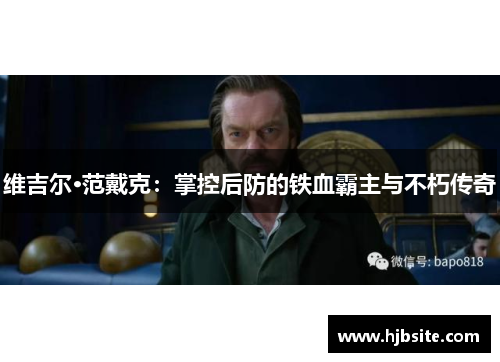 维吉尔·范戴克：掌控后防的铁血霸主与不朽传奇