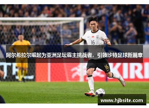 阿尔希拉尔崛起为亚洲足坛霸主挑战者，引领沙特足球新篇章