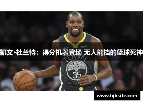 凯文·杜兰特：得分机器登场 无人能挡的篮球死神