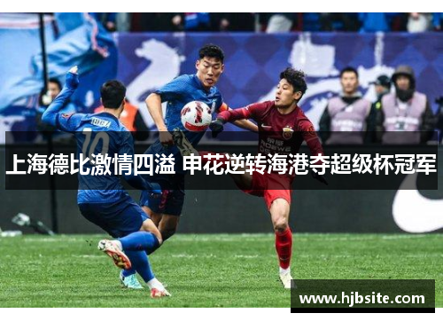 上海德比激情四溢 申花逆转海港夺超级杯冠军