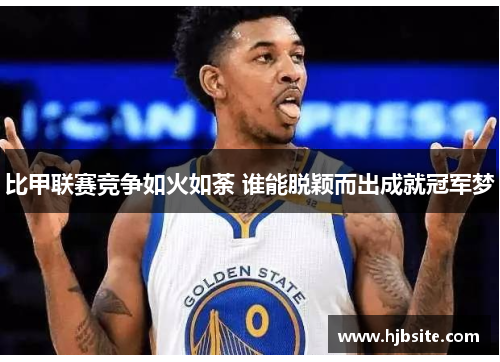 比甲联赛竞争如火如荼 谁能脱颖而出成就冠军梦