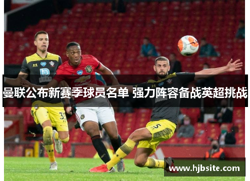 曼联公布新赛季球员名单 强力阵容备战英超挑战