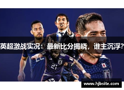 英超激战实况：最新比分揭晓，谁主沉浮？