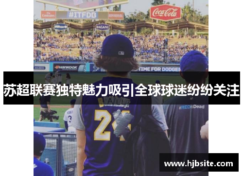 苏超联赛独特魅力吸引全球球迷纷纷关注