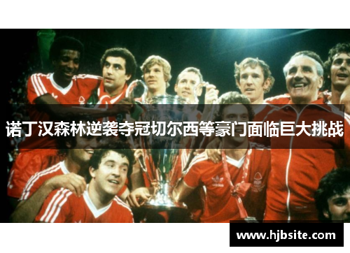 诺丁汉森林逆袭夺冠切尔西等豪门面临巨大挑战