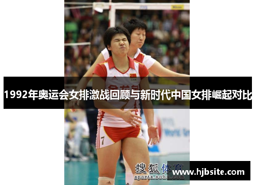 1992年奥运会女排激战回顾与新时代中国女排崛起对比